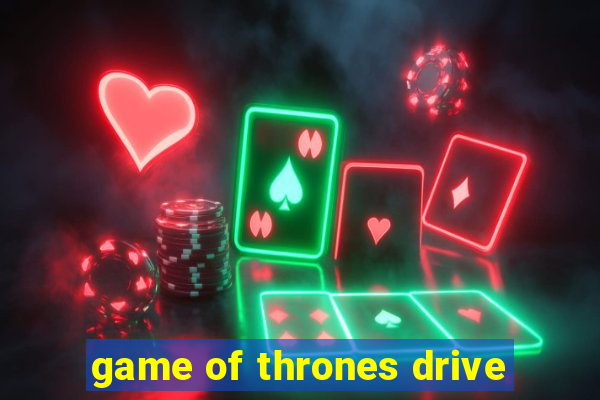 game of thrones drive